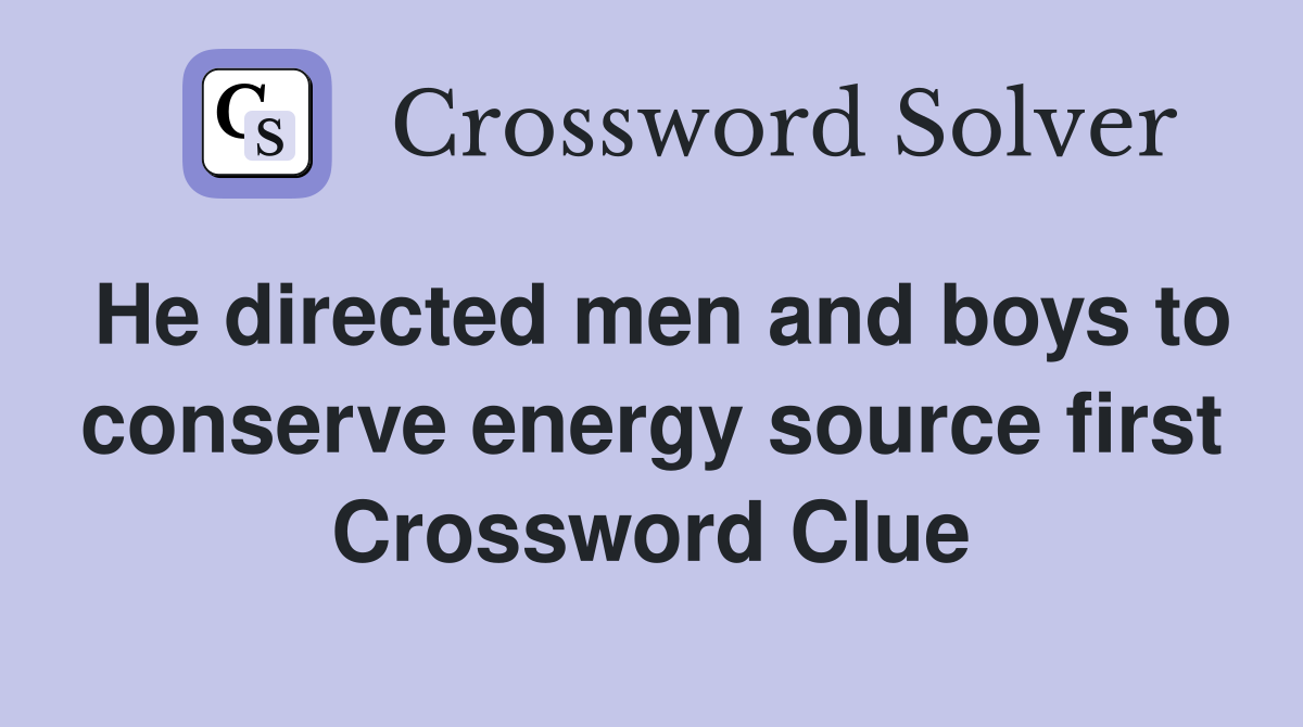 He directed men and boys to conserve energy source first Crossword